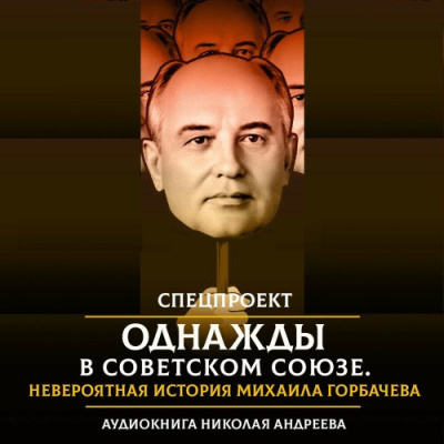 Слушайте бесплатные аудиокниги на русском языке | Audiobukva.com Андреев Николай – Однажды в Советском Союзе. Невероятная история Михаила Горбачева