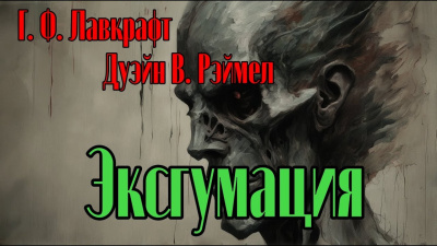 Слушайте бесплатные аудиокниги на русском языке | Audiobukva.com Лавкрафт Говард, Рэймел В.Дуэйн – Эксгумация