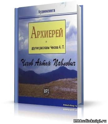 Слушайте бесплатные аудиокниги на русском языке | Audiobukva.com Чехов Антон - Архиерей и другие рассказы