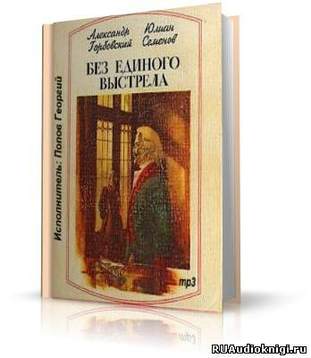 Слушайте бесплатные аудиокниги на русском языке | Audiobukva.com Горбовский Александр, Семёнов Юлиан - Без единого выстрела