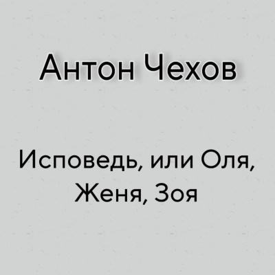 Слушайте бесплатные аудиокниги на русском языке | Audiobukva.com Чехов Антон - Исповедь, или Оля, Женя, Зоя