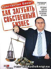 Слушайте бесплатные аудиокниги на русском языке | Audiobukva.com Бакшт Константин - Как загубить собственный бизнес