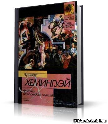 Слушайте бесплатные аудиокниги на русском языке | Audiobukva.com Хемингуэй Эрнест - Фиеста (И восходит солнце)