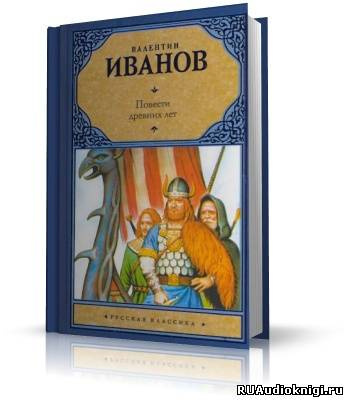 Слушайте бесплатные аудиокниги на русском языке | Audiobukva.com Иванов Валентин - Повести древних лет
