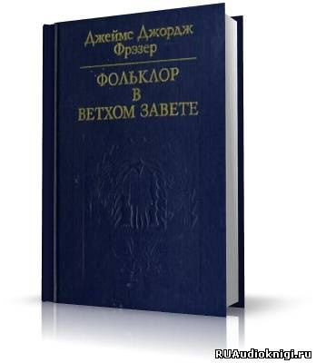 Слушайте бесплатные аудиокниги на русском языке | Audiobukva.com Фрэзер Джеймс Джордж - Фольклор в Ветхом Завете