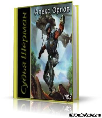 Слушайте бесплатные аудиокниги на русском языке | Audiobukva.com Орлов Алекс - Судья Шерман
