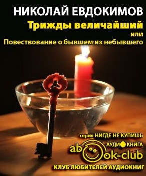 Слушайте бесплатные аудиокниги на русском языке | Audiobukva.com Евдокимов Николай - Трижды Величайший, или Повествование о бывшем из небывшего
