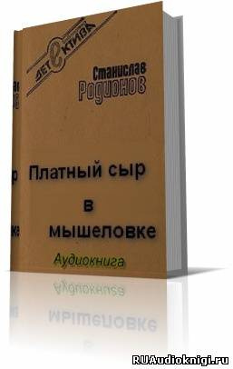 Слушайте бесплатные аудиокниги на русском языке | Audiobukva.com Родионов Станислав - Платный сыр в мышеловке
