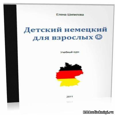 Слушайте бесплатные аудиокниги на русском языке | Audiobukva.com Шипилова Елена - Детский немецкий для взрослых