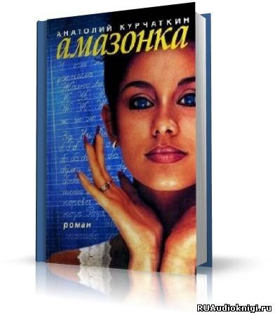 Слушайте бесплатные аудиокниги на русском языке | Audiobukva.com Курчаткин Анатолий - Амазонка