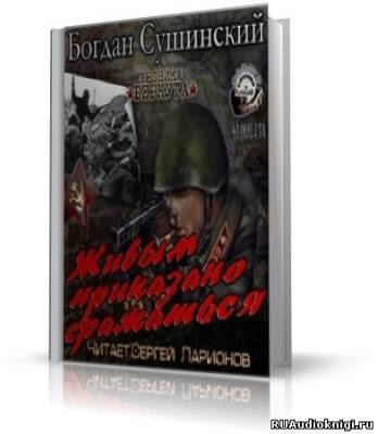 Слушайте бесплатные аудиокниги на русском языке | Audiobukva.com Сушинский Богдан - Живым приказано сражаться