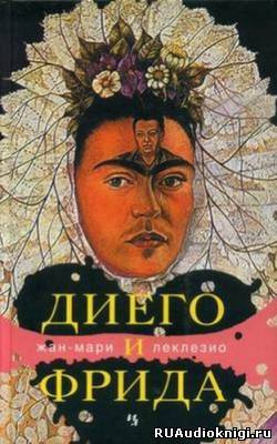 Слушайте бесплатные аудиокниги на русском языке | Audiobukva.com Леклезио Жан-Мари - Диего и Фрида