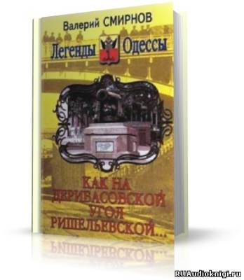 Слушайте бесплатные аудиокниги на русском языке | Audiobukva.com Смирнов Валерий - Как на Дерибасовской угол Ришельевской