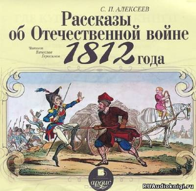Слушайте бесплатные аудиокниги на русском языке | Audiobukva.com Алексеев Сергей - Рассказы об Отечественной войне 1812 года