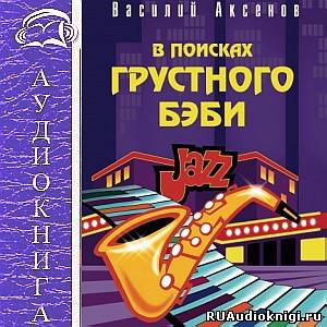 Слушайте бесплатные аудиокниги на русском языке | Audiobukva.com Аксенов Василий - В поисках грустного бэби