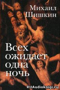 Слушайте бесплатные аудиокниги на русском языке | Audiobukva.com Шишкин Михаил - Всех ожидает одна ночь