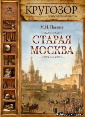 Слушайте бесплатные аудиокниги на русском языке | Audiobukva.com Пыляев Михаил - Старая Москва