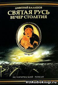 Слушайте бесплатные аудиокниги на русском языке | Audiobukva.com Балашов Дмитрий - Святая Русь. Том 3. Вечер столетия