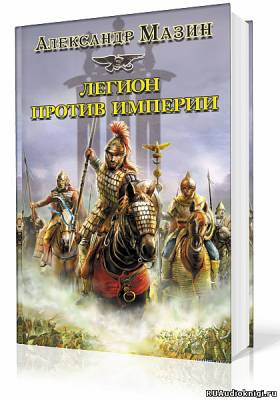 Слушайте бесплатные аудиокниги на русском языке | Audiobukva.com Мазин Александр - Легион против империи