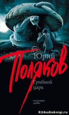 Слушайте бесплатные аудиокниги на русском языке | Audiobukva.com Поляков Юрий - Грибной царь