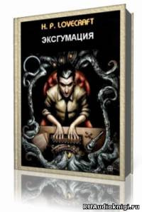 Слушайте бесплатные аудиокниги на русском языке | Audiobukva.com Лавкрафт Говард - Эксгумация