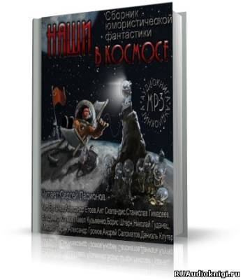 Слушайте бесплатные аудиокниги на русском языке | Audiobukva.com Клугер Даниил, Булычев Кир и др. - Наши в космосе. Сборник юмористической фантастики