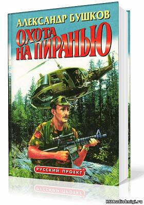 Слушайте бесплатные аудиокниги на русском языке | Audiobukva.com Бушков Александр - Пиранья. Охота на Пиранью