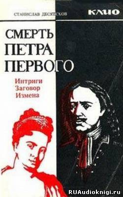 Слушайте бесплатные аудиокниги на русском языке | Audiobukva.com Десятков Станислав - Смерть Петра Первого. Интриги, заговоры, измены