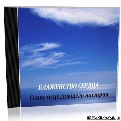 Слушайте бесплатные аудиокниги на русском языке | Audiobukva.com Nikosho - Блаженство сердца. Сеанс исцеляющего настроя