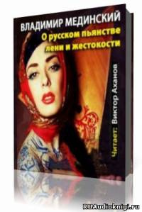 Слушайте бесплатные аудиокниги на русском языке | Audiobukva.com Мединский Владимир  - О русском пьянстве, лени и жестокости