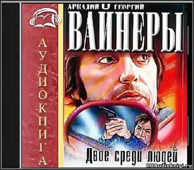 Слушайте бесплатные аудиокниги на русском языке | Audiobukva.com Вайнеры Аркадий и Георгий - Двое среди людей