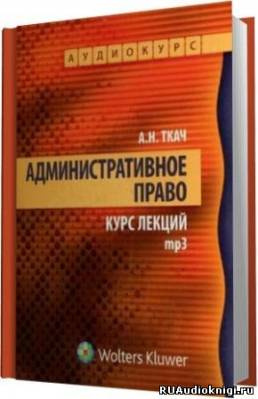 Слушайте бесплатные аудиокниги на русском языке | Audiobukva.com Ткач Александр - Административное право. Курс Лекций