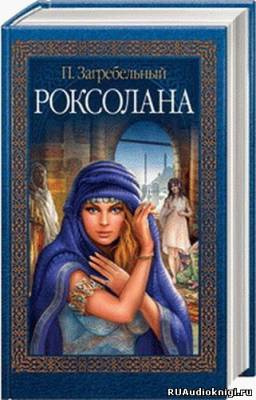 Слушайте бесплатные аудиокниги на русском языке | Audiobukva.com Загребельный Павел - Роксолана