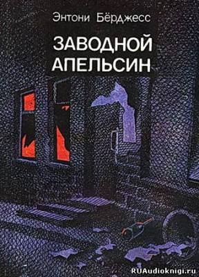 Слушайте бесплатные аудиокниги на русском языке | Audiobukva.com Берджесс Энтони - Заводной апельсин