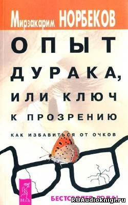 Слушайте бесплатные аудиокниги на русском языке | Audiobukva.com Норбеков Мирзакарим - Опыт дурака или Ключ к прозрению: Как избавиться от очков