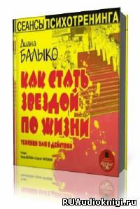 Слушайте бесплатные аудиокниги на русском языке | Audiobukva.com Балыко Диана -  Как стать звездой по жизни. Техники НЛП в действии