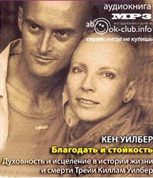 Слушайте бесплатные аудиокниги на русском языке | Audiobukva.com Уилбер Кен -  Благодать и стойкость. Духовность и исцеление в истории жизни и смерти Трейи Киллам Уилбер