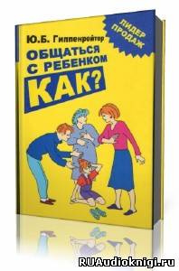 Слушайте бесплатные аудиокниги на русском языке | Audiobukva.com Гиппенрейтер Юлия - Общаться с ребенком. Как?