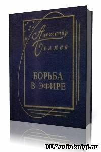 Слушайте бесплатные аудиокниги на русском языке | Audiobukva.com Беляев Александр - Борьба в эфире