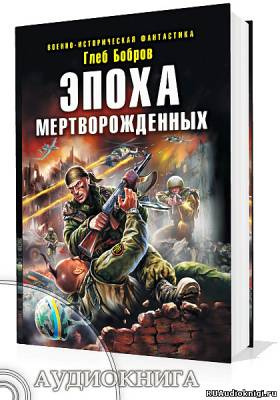 Слушайте бесплатные аудиокниги на русском языке | Audiobukva.com Бобров Глеб - Эпоха мертворожденных