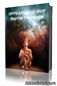 Слушайте бесплатные аудиокниги на русском языке | Audiobukva.com Решетнев Виктор - Ирреальный мир