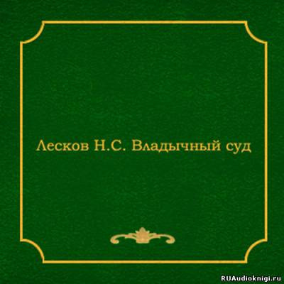 Слушайте бесплатные аудиокниги на русском языке | Audiobukva.com Лесков Николай - Владычный суд