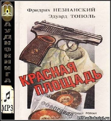 Слушайте бесплатные аудиокниги на русском языке | Audiobukva.com Тополь Эдуард, Незнанский Фридрих - Красная площадь