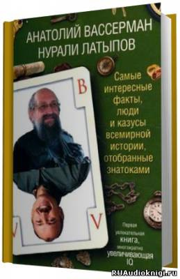 Слушайте бесплатные аудиокниги на русском языке | Audiobukva.com Вассерман Анатолий, Латыпов Нурали - Самые интересные факты, люди и казусы всемирной истории, отобранные знатоками