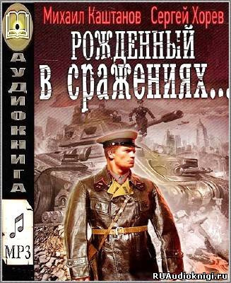 Слушайте бесплатные аудиокниги на русском языке | Audiobukva.com Каштанов Михаил, Хорев Сергей - Рожденный в сражениях