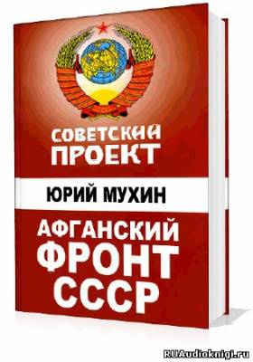 Слушайте бесплатные аудиокниги на русском языке | Audiobukva.com Мухин Юрий - Советский проект. Афганский фронт СССР
