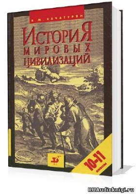 Слушайте бесплатные аудиокниги на русском языке | Audiobukva.com Хачатурян Валерия - История мировых цивилизаций с древнейших времен до начала XX века