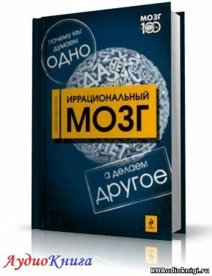 Слушайте бесплатные аудиокниги на русском языке | Audiobukva.com Малютин Антон - Иррациональный мозг