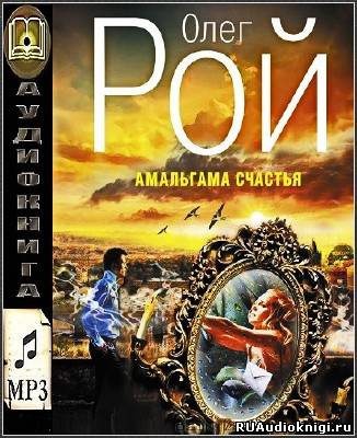 Слушайте бесплатные аудиокниги на русском языке | Audiobukva.com Рой Олег - Амальгама счастья