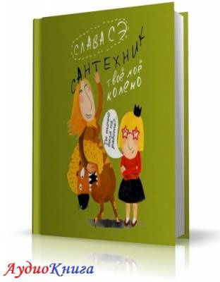 Слушайте бесплатные аудиокниги на русском языке | Audiobukva.com Сэ Слава - Сантехник. Твоё моё колено